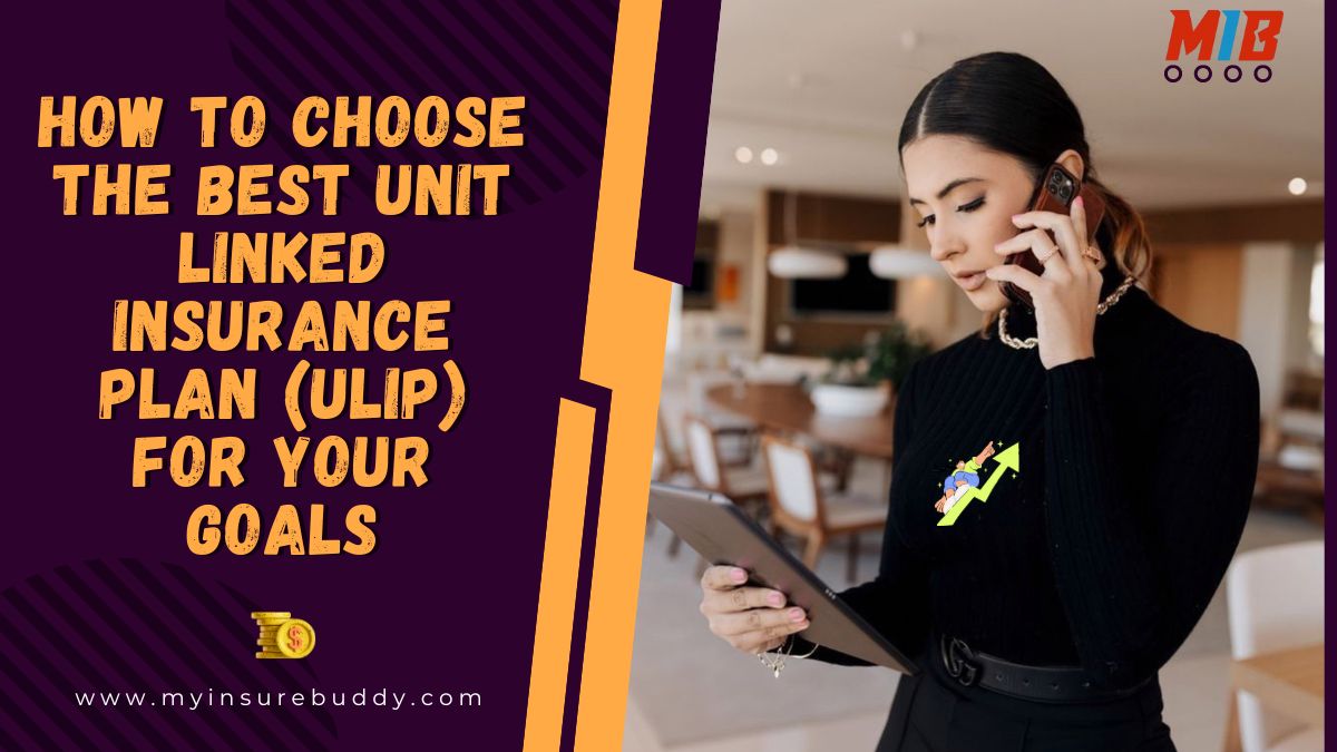 How to Choose the Best Unit Linked Insurance Plan (ULIP) for Your Goals